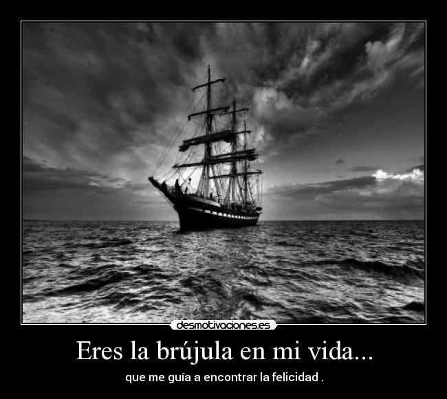 Eres la brújula en mi vida... - que me guía a encontrar la felicidad .