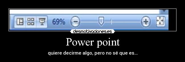 Power point - quiere decirme algo, pero no sé que es...