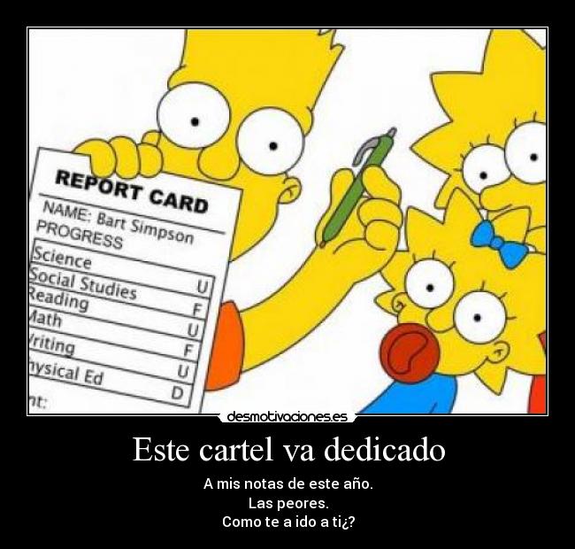 Este cartel va dedicado - A mis notas de este año.
Las peores.
Como te a ido a ti¿?