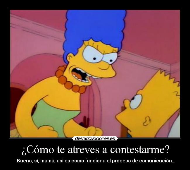 ¿Cómo te atreves a contestarme? - 