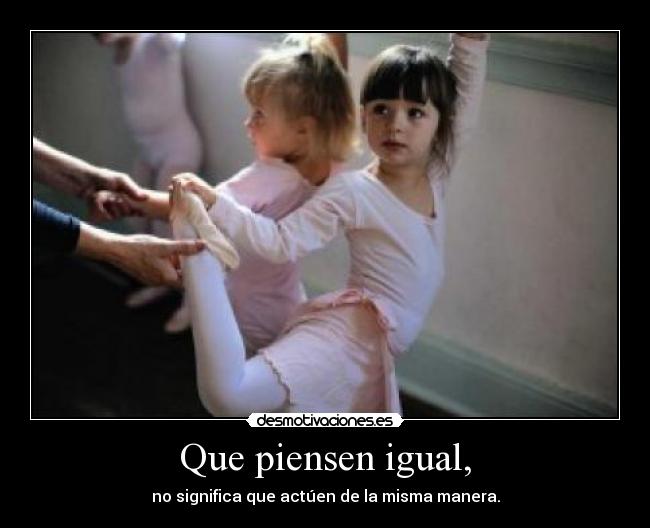Que piensen igual, - no significa que actúen de la misma manera.