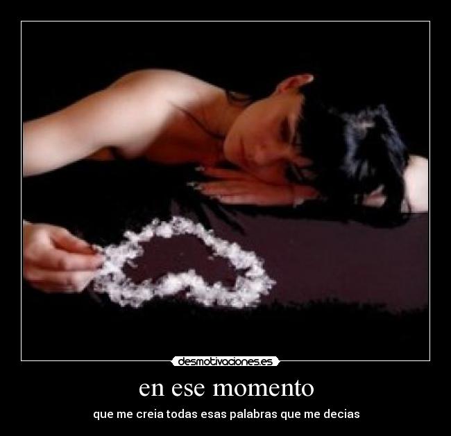 en ese momento - que me creia todas esas palabras que me decias