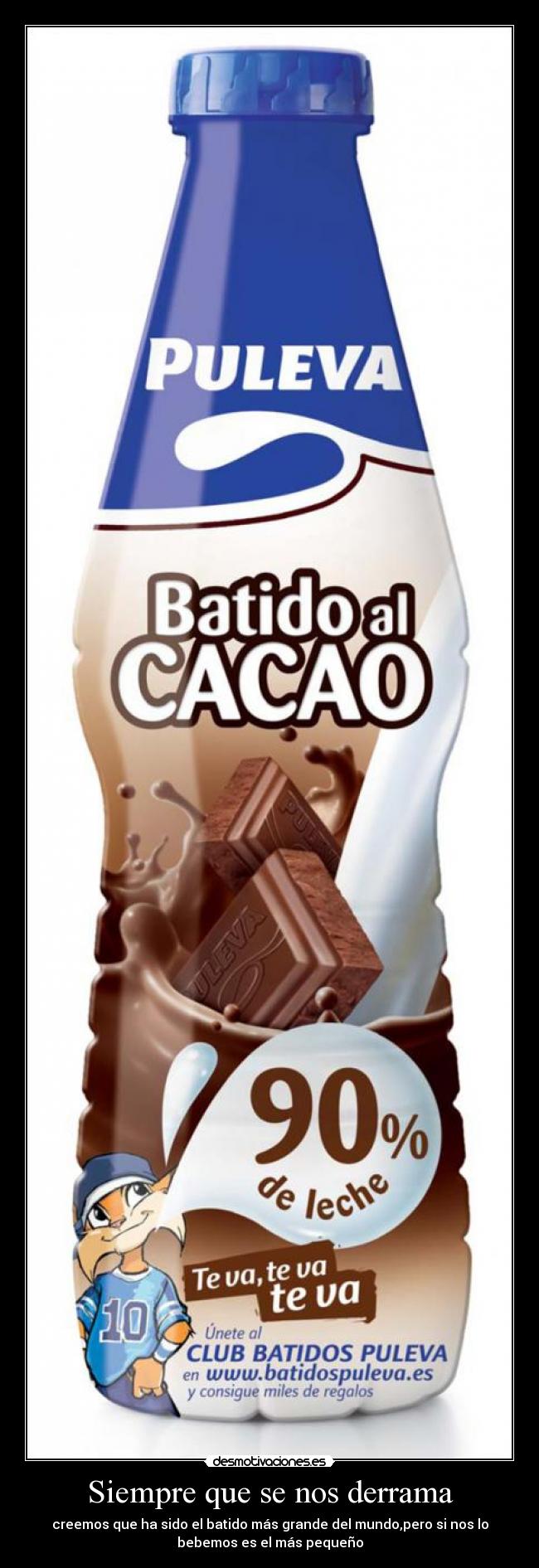 Siempre que se nos derrama - creemos que ha sido el batido más grande del mundo,pero si nos lo
bebemos es el más pequeño