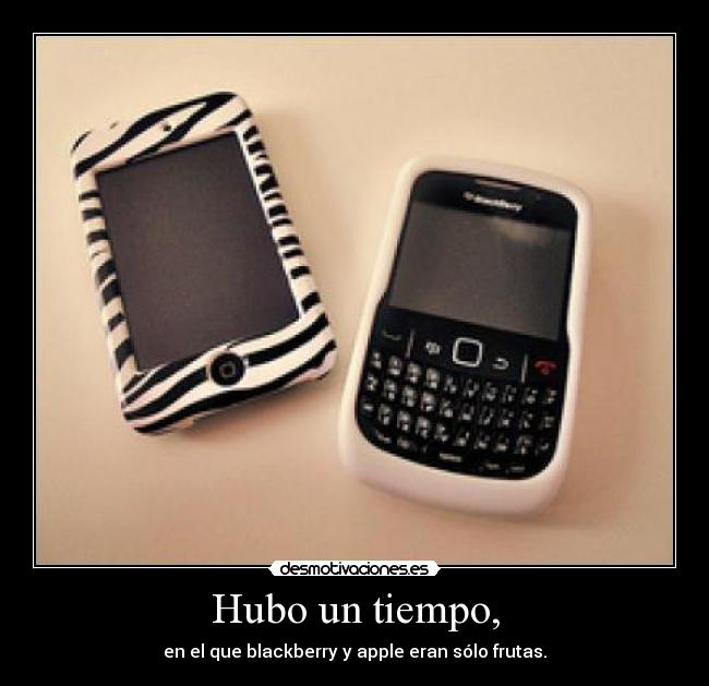 Hubo un tiempo, - en el que blackberry y apple eran sólo frutas.