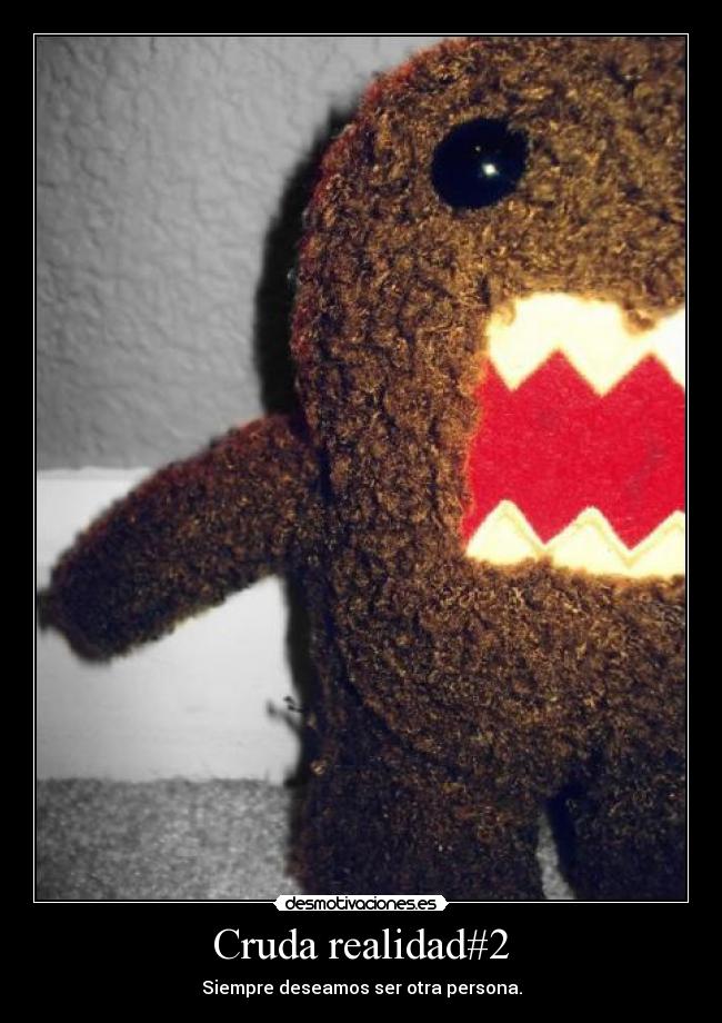Cruda realidad#2 - Siempre deseamos ser otra persona.