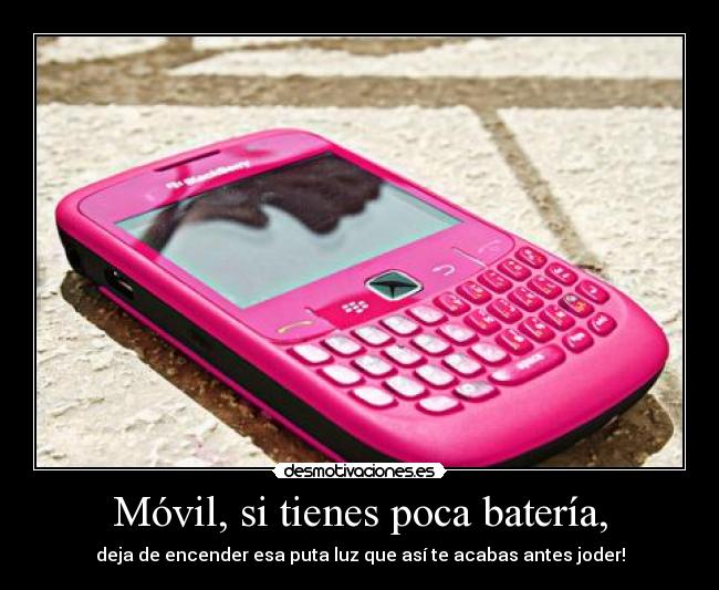 Móvil, si tienes poca batería, - deja de encender esa puta luz que así te acabas antes joder!