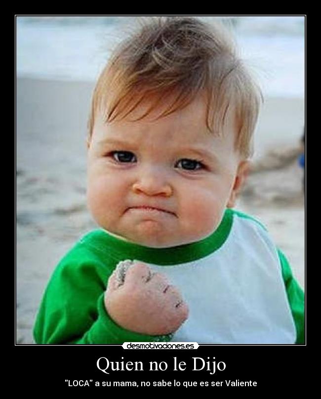 Quien no le Dijo - LOCA a su mama, no sabe lo que es ser Valiente