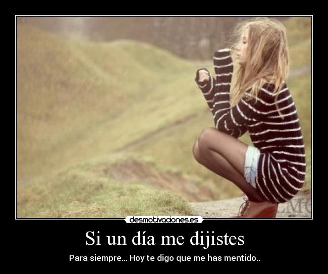 Si un día me dijistes - Para siempre... Hoy te digo que me has mentido..