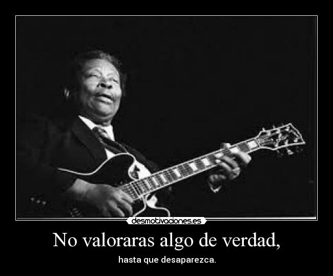 No valoraras algo de verdad, - hasta que desaparezca.