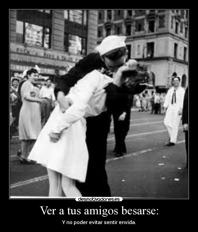 Ver a tus amigos besarse: -