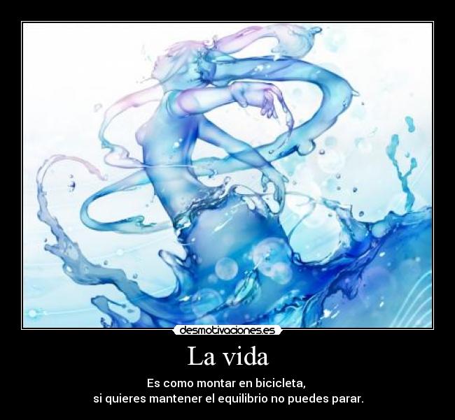 La vida - Es como montar en bicicleta,
si quieres mantener el equilibrio no puedes parar.