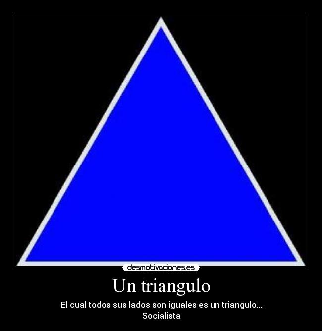 Un triangulo - El cual todos sus lados son iguales es un triangulo...
Socialista