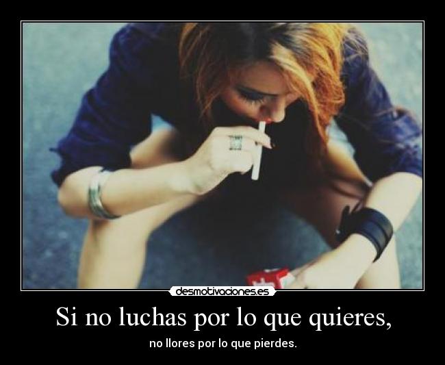 Si no luchas por lo que quieres, -