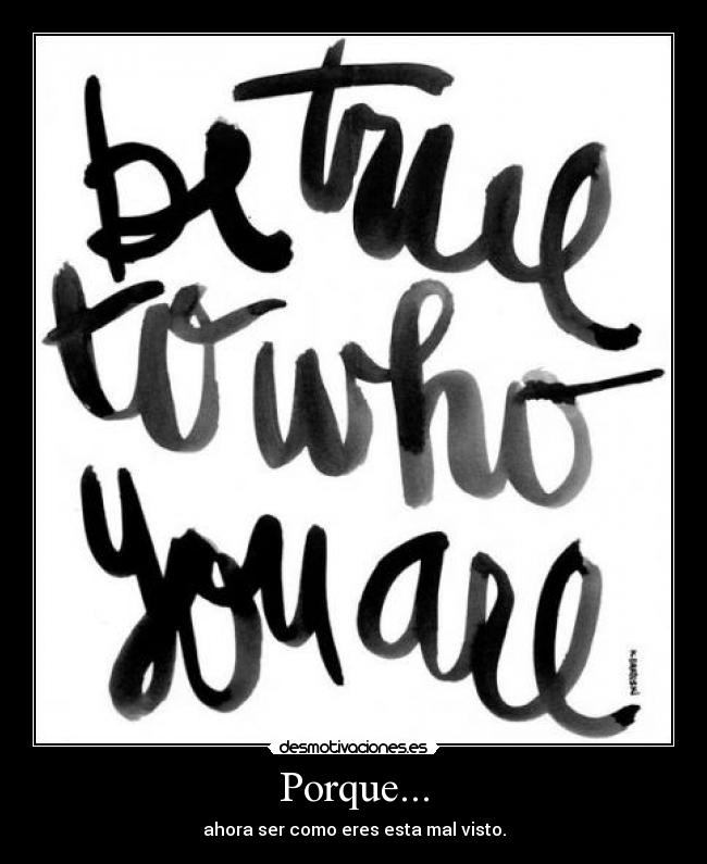 Porque... - ahora ser como eres esta mal visto.