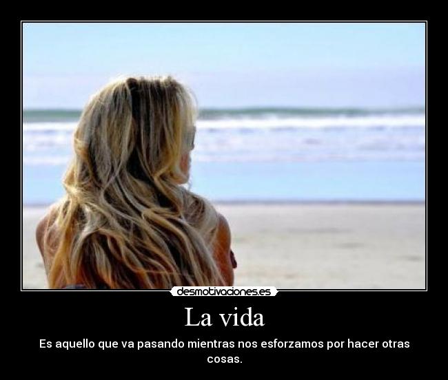 La vida - Es aquello que va pasando mientras nos esforzamos por hacer otras cosas.