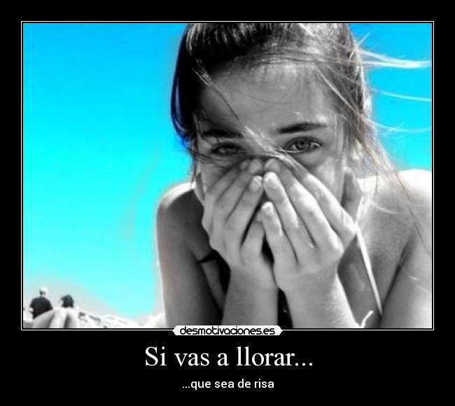 Si vas a llorar... -
