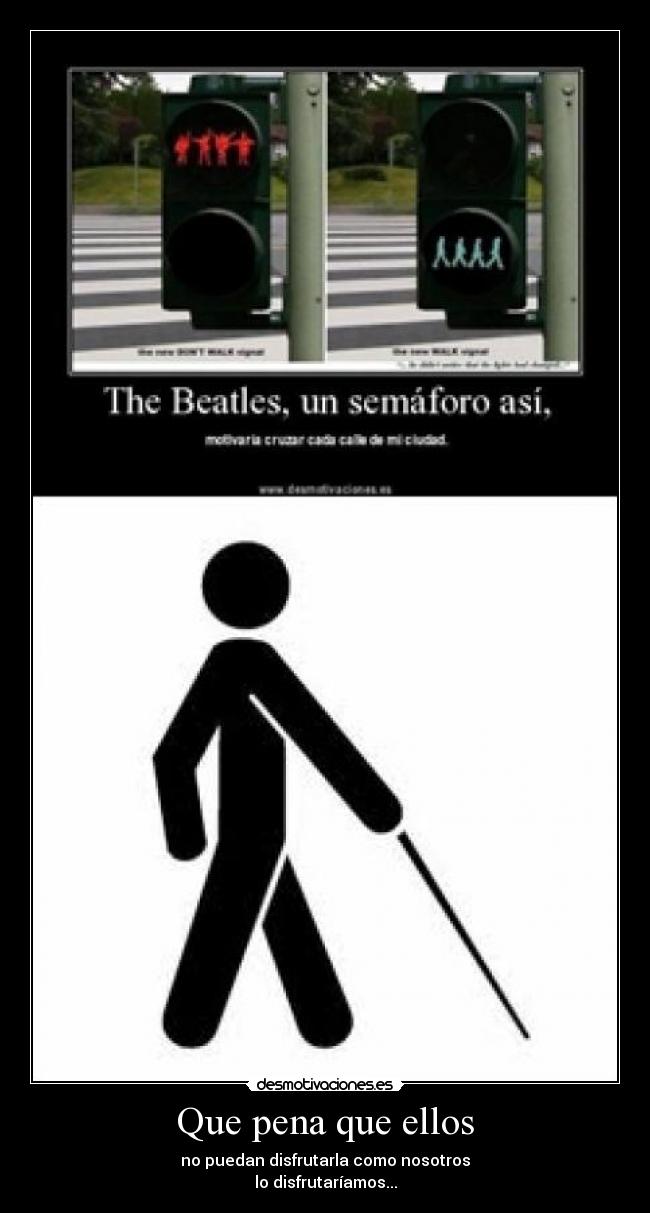 Que pena que ellos - no puedan disfrutarla como nosotros
lo disfrutaríamos...