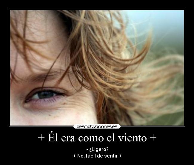 + Él era como el viento + - - ¿Ligero?
+ No, fácil de sentir +