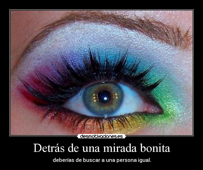 Detrás de una mirada bonita - deberías de buscar a una persona igual.