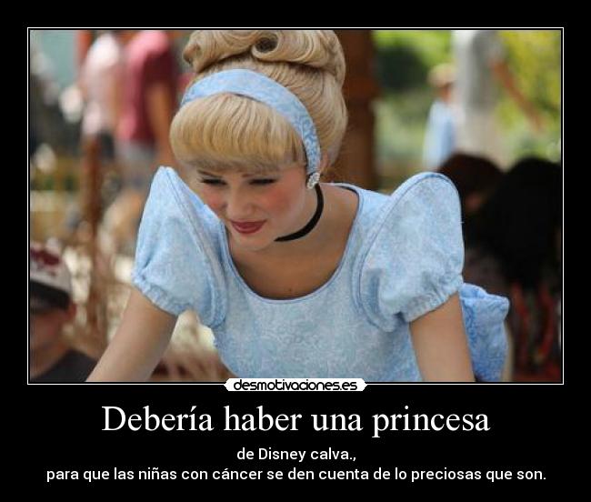 Debería haber una princesa - de Disney calva.,
para que las niñas con cáncer se den cuenta de lo preciosas que son.