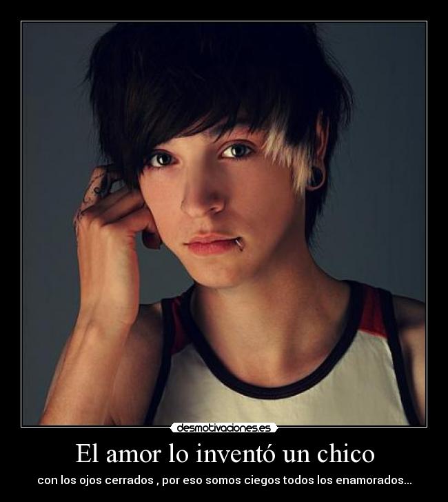 El amor lo inventó un chico - con los ojos cerrados , por eso somos ciegos todos los enamorados...