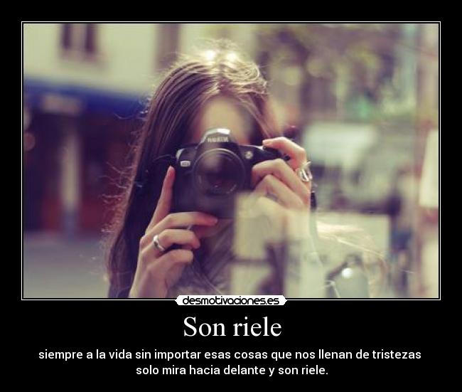 Son riele - siempre a la vida sin importar esas cosas que nos llenan de tristezas
solo mira hacia delante y son riele.