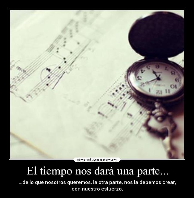 El tiempo nos dará una parte... - ...de lo que nosotros queremos, la otra parte, nos la debemos crear,
con nuestro esfuerzo.