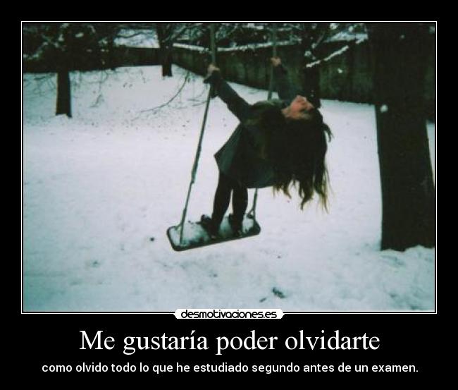 Me gustaría poder olvidarte - como olvido todo lo que he estudiado segundo antes de un examen.
