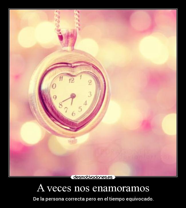 A veces nos enamoramos - De la persona correcta pero en el tiempo equivocado.