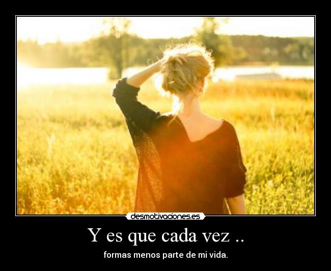 Y es que cada vez .. - formas menos parte de mi vida.