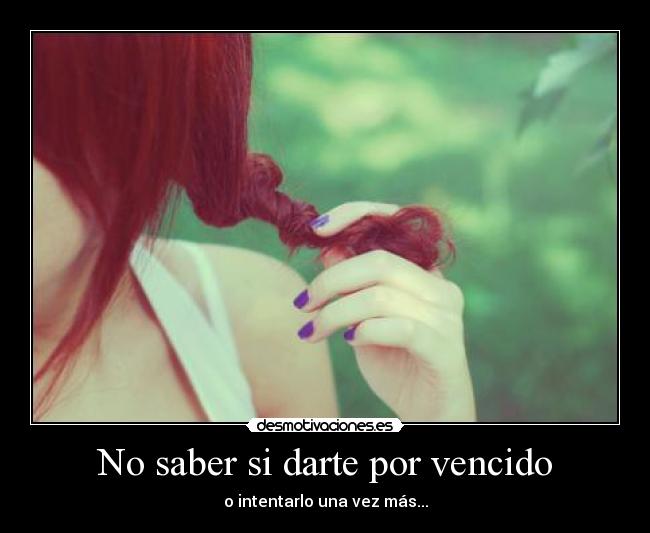 No saber si darte por vencido -