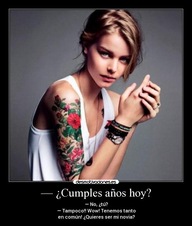 — ¿Cumples años hoy? - — No, ¿tú?
— Tampoco!! Wow! Tenemos tanto
en común! ¿Quieres ser mi novia?