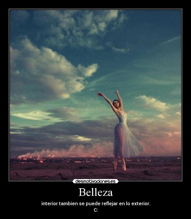 Belleza - interior tambien se puede reflejar en lo exterior.
C:
