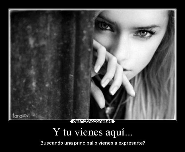 Y tu vienes aquí... - Buscando una principal o vienes a expresarte?