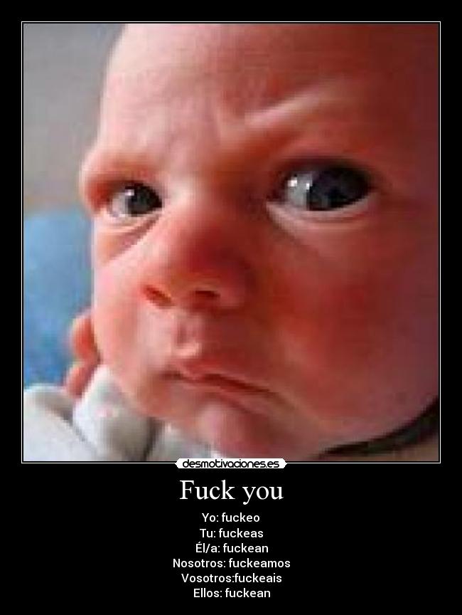 Fuck you - Yo: fuckeo
Tu: fuckeas
Él/a: fuckean
Nosotros: fuckeamos
Vosotros:fuckeais
Ellos: fuckean