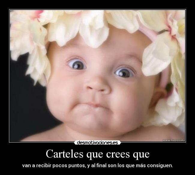 Carteles que crees que - van a recibir pocos puntos, y al final son los que más consiguen.