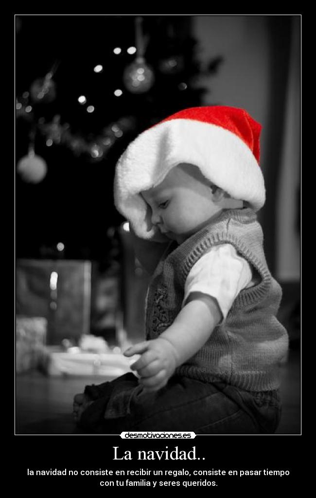 La navidad.. - la navidad no consiste en recibir un regalo, consiste en pasar tiempo
con tu familia y seres queridos.