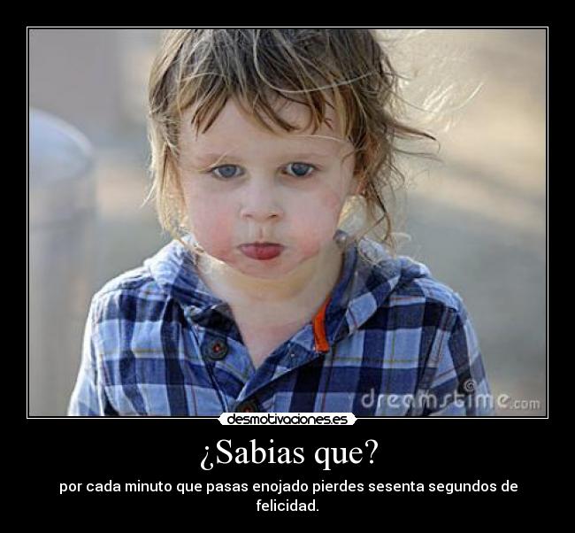 ¿Sabias que? - por cada minuto que pasas enojado pierdes sesenta segundos de felicidad.