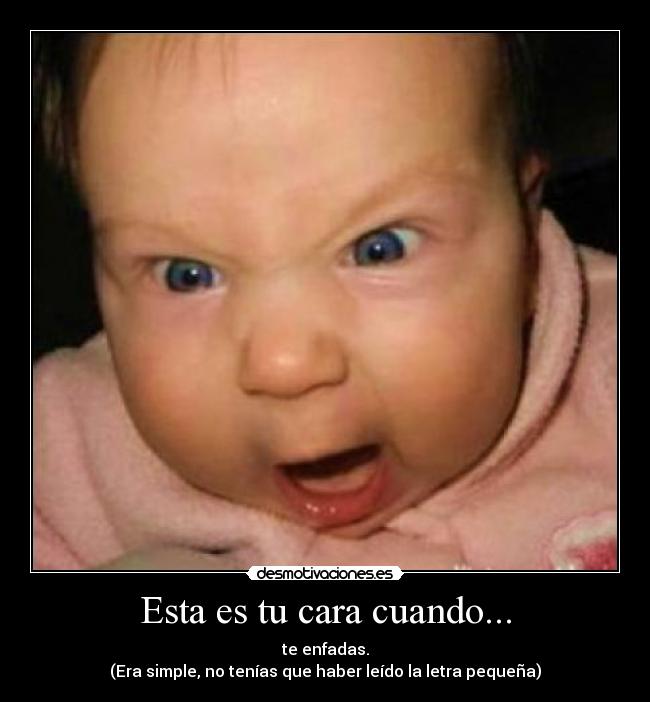 Esta es tu cara cuando... - te enfadas.
(Era simple, no tenías que haber leído la letra pequeña)