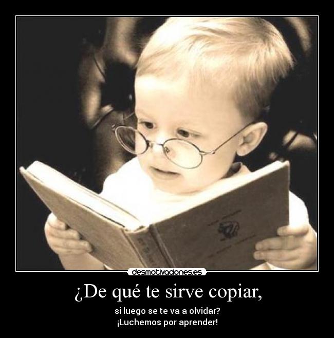 ¿De qué te sirve copiar, -