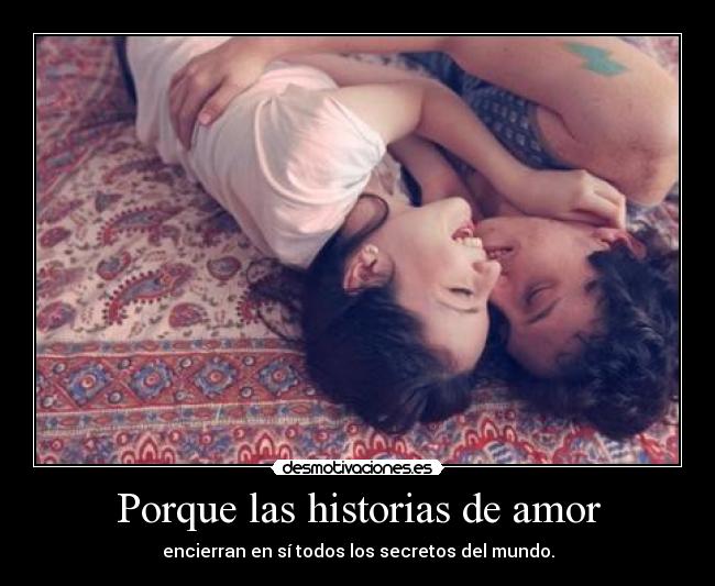 Porque las historias de amor - encierran en sí todos los secretos del mundo.