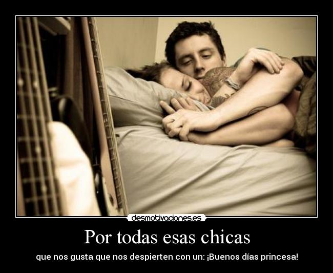 Por todas esas chicas - que nos gusta que nos despierten con un: ¡Buenos días princesa!