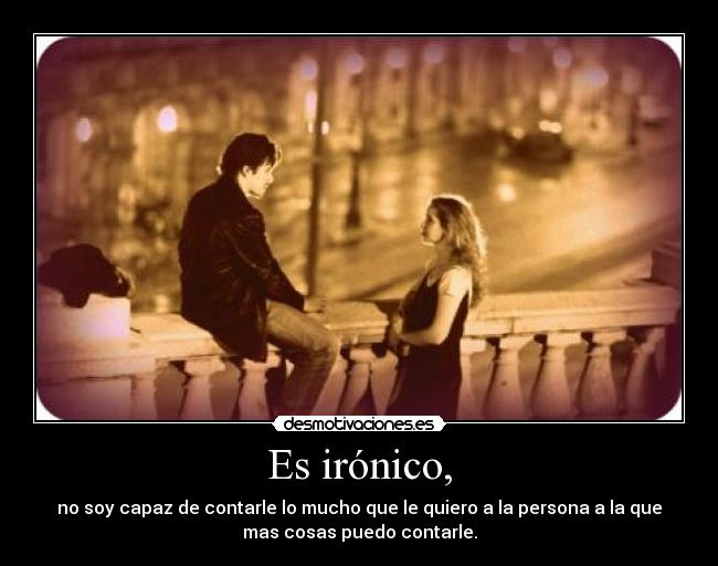 Es irónico, -