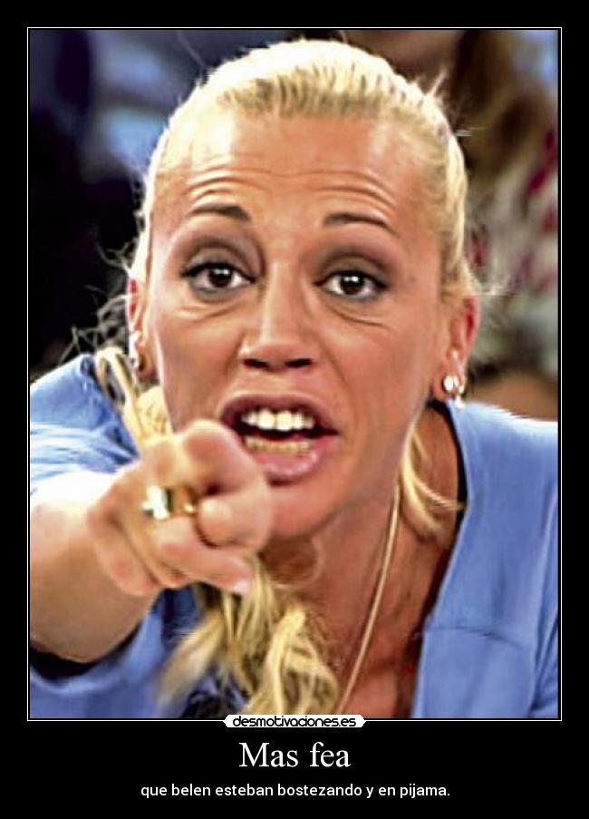 Mas fea - que belen esteban bostezando y en pijama.