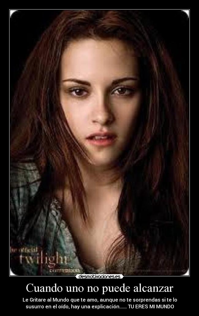Cuando uno no puede alcanzar - Le Gritare al Mundo que te amo, aunque no te sorprendas si te lo
susurro en el oído, hay una explicación...... TU ERES MI MUNDO