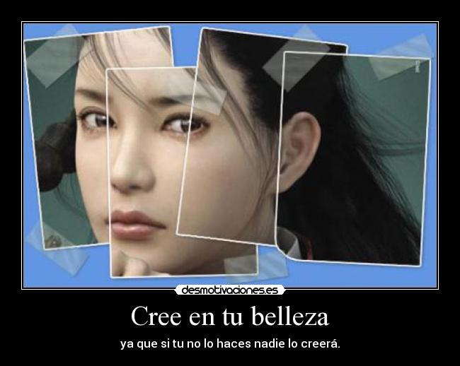 Cree en tu belleza - ya que si tu no lo haces nadie lo creerá.