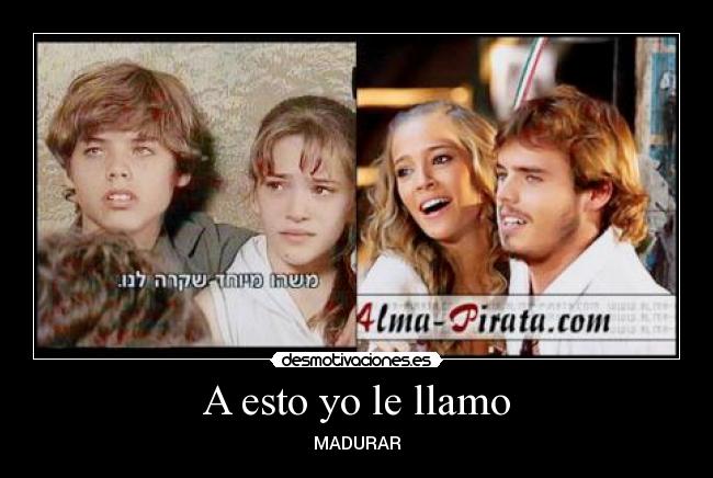 A esto yo le llamo - MADURAR