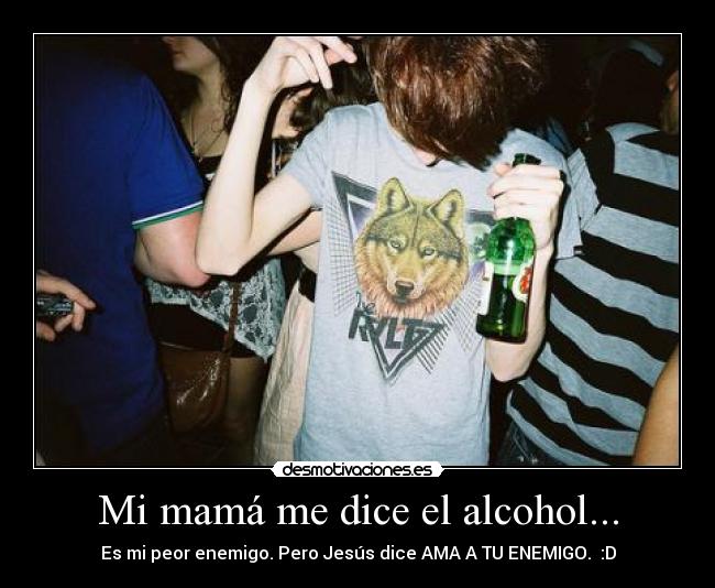 Mi mamá me dice el alcohol... -