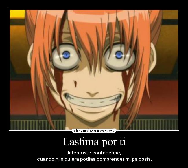 Lastima por ti - Intentaste contenerme,
cuando ni siquiera podías comprender mi psicosis.