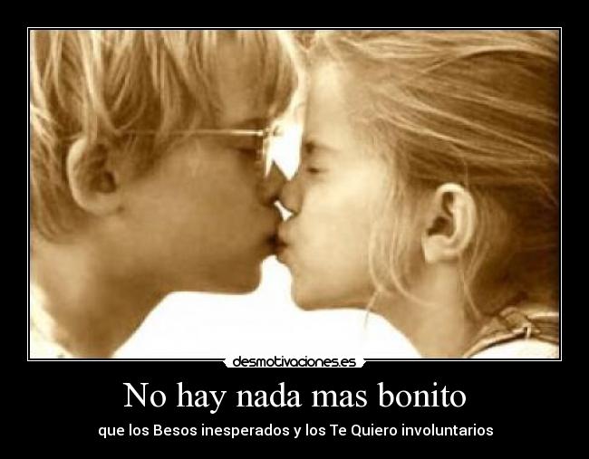 No hay nada mas bonito - que los Besos inesperados y los Te Quiero involuntarios